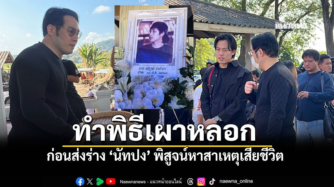 พุทธ-ไอซ์ อำลานัทปง เป็นประธานพิธีเผาหลอก ก่อนส่งร่างพิสูจน์หาสาเหตุดับ