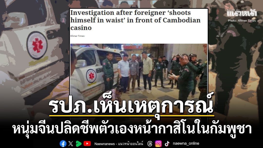 สื่อเขมรตีข่าว หนุ่มจีนปลิดชีพตัวเองหน้ากาสิโนในเมืองบาเวต บาดเจ็บสาหัส