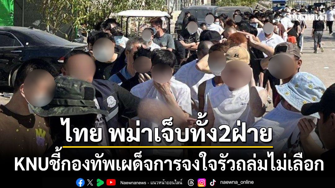 ซูนดาปาร์คลุกเป็นไฟ KNUชี้กองทัพเผด็จการจงใจถล่มไม่เลือก คนไทย-พม่าบาดเจ็บทั้งสองฝั่ง