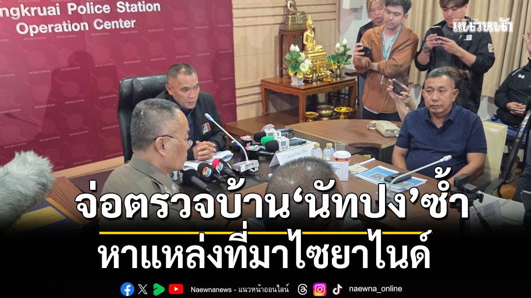 ผบช.ภ.1เตรียมตรวจบ้านนัทปงซ้ำ หาแหล่งที่มาไซยาไนด์ เชื่อคนในบ้านต้องรู้