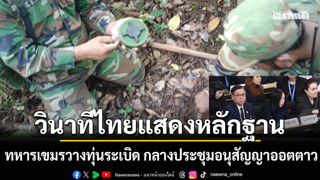 เปิดวินาทีไทยแสดงหลักฐาน ทหารกัมพูชาวางทุ่นระเบิด กลางที่ประชุมอนุสัญญาออตตาวา