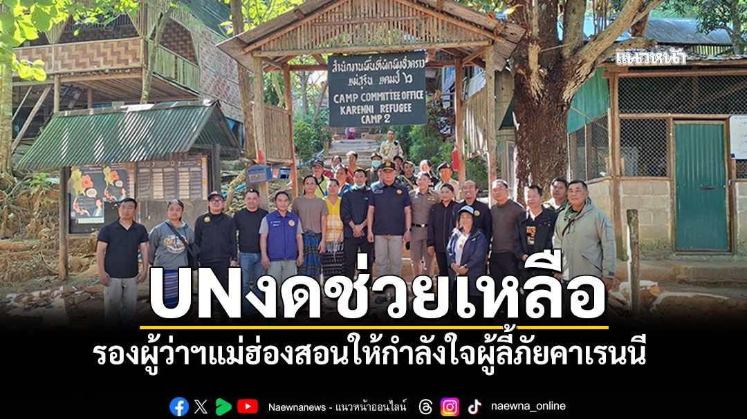 รองผู้ว่าฯแม่ฮ่องสอน ลงค่ายแม่สุรินทร์ให้กำลังใจผู้ลี้ภัยคาเรนนี หลังUNงดช่วยเหลือ