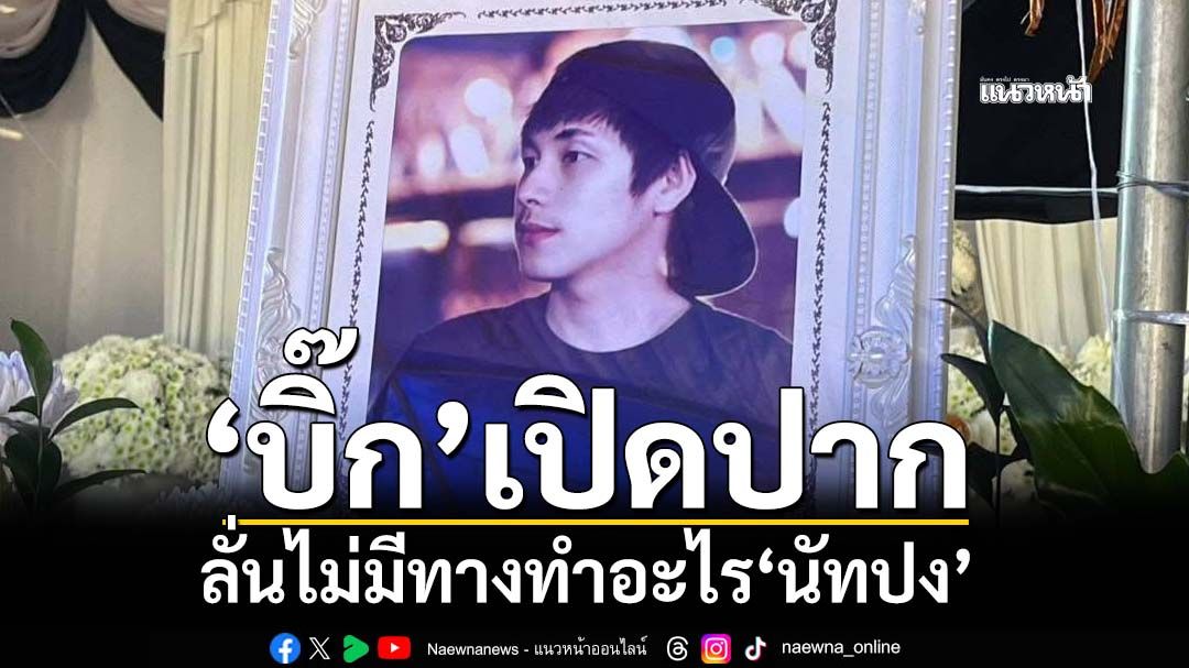 ‘บิ๊ก’เปิดปากครั้งแรก ลั่นไม่มีทางทำอะไร‘นัทปง’