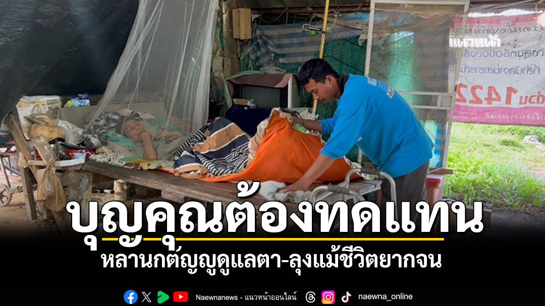 3 ชีวิตยากจน หลานยอดกตัญญู ดูแลตา-ลุง ที่เคยเลี้ยงมาบุญคุณต้องทดแทน