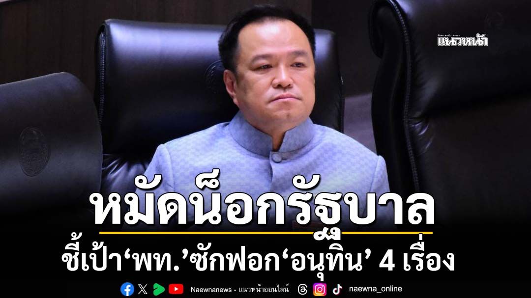 หมัดน็อกรัฐบาล! ชี้เป้า‘เพื่อไทย’ ซักฟอก‘อนุทิน’ 4 เรื่องใหญ่