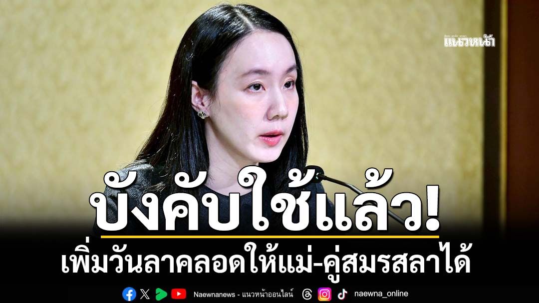 บังคับใช้แล้ว!‘กฎหมายแรงงาน’เพิ่มวันลาคลอดให้‘แม่’เป็น 120 วัน ‘คู่สมรส’ลาได้ด้วย