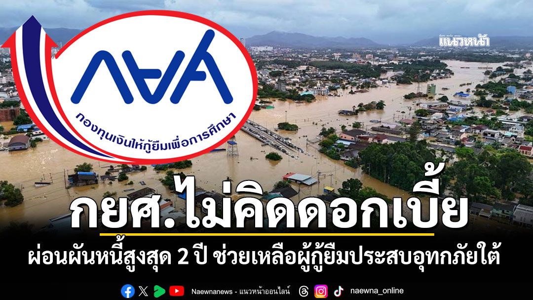 กยศ.ไม่คิดดอกเบี้ย ห่วงใยผู้ประสบอุทกภัยใต้ เปิดให้ผ่อนผันชำระหนี้ได้ 2 ปี