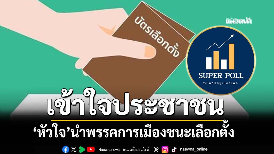 ‘ซูเปอร์โพล’ชี้เปรี้ยง หัวใจการเลือกตั้งคือพรรคไหน‘เข้าใจประชาชน’มากที่สุด กำชัยชนะ