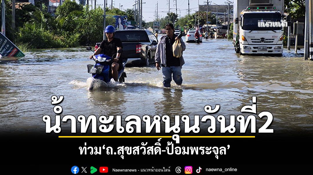 'สมุทรปราการ'น้ำทะเลหนุนวันที่ 2 ท่วม'ถ.สุขสวัสดิ์-ป้อมพระจุล' รถสัญจรไม่ได้หลายจุด