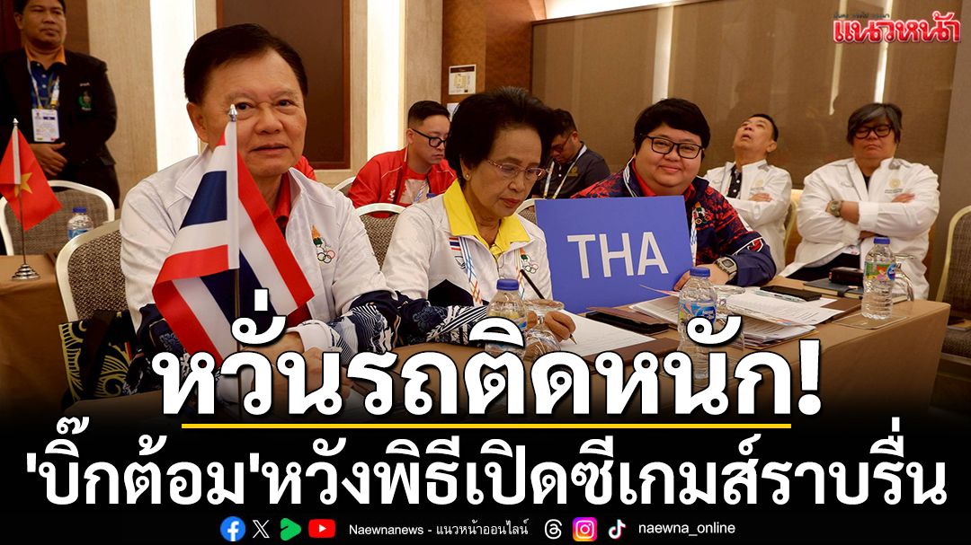 หวั่นรถติดหนัก! 'บิ๊กต้อม'หวังพิธีเปิดซีเกมส์ราบรื่น
