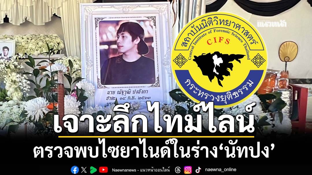 ‘นิติวิทย์’เจาะลึกไทม์ไลน์ตรวจพบไซยาไนด์ในร่าง‘นัทปง’ ชี้เคสลักษณะนี้เข้าโหมดเฝ้าระวังสูงสุด