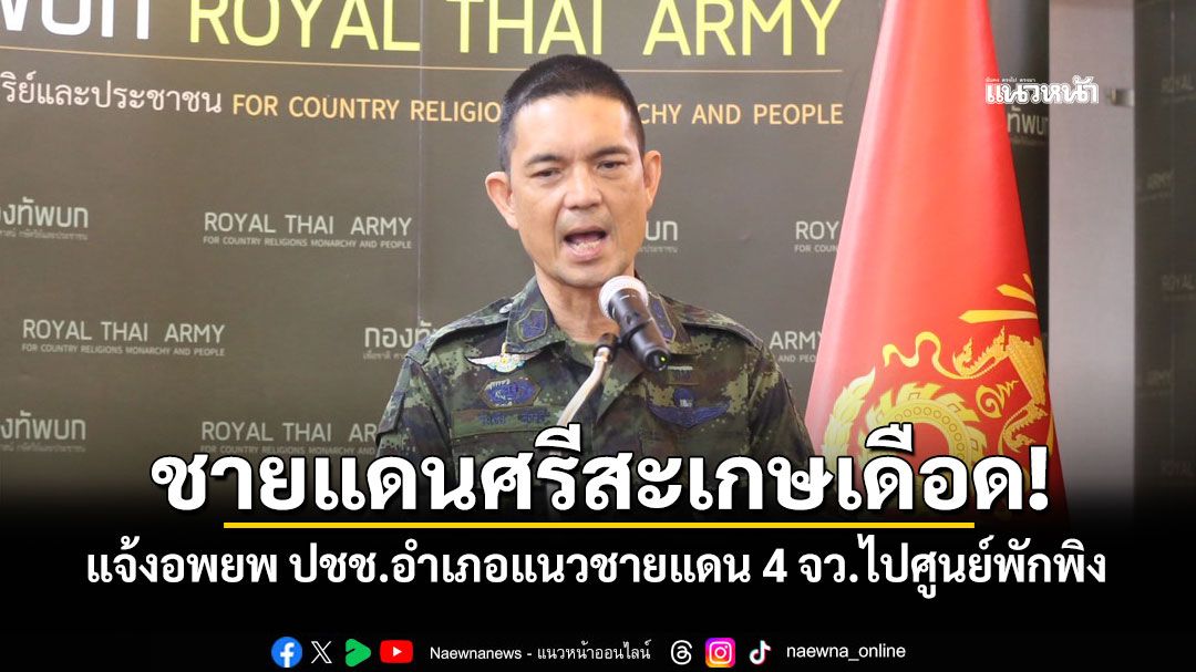 ชายแดนศรีสะเกษเดือด! 'ทภ.2'แจ้งอพยพ ปชช.อำเภอแนวชายแดน 4 จว.ไปศูนย์พักพิง