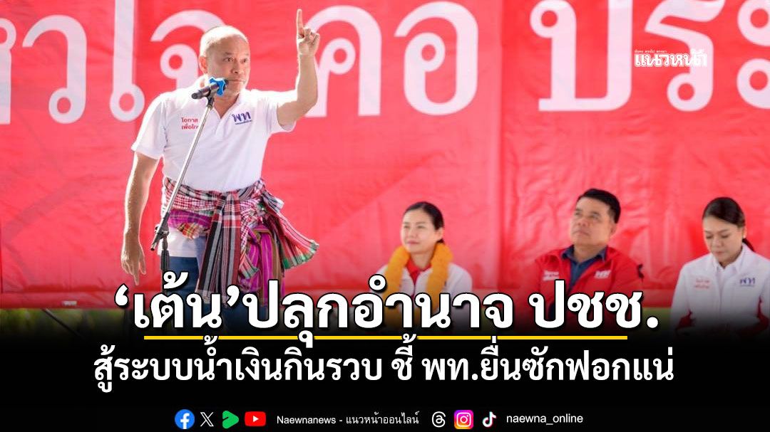 'เต้น'ปลุกอำนาจ ปชช. สู้ระบบน้ำเงินกินรวบ ชี้ พท.ยื่นซักฟอกแน่