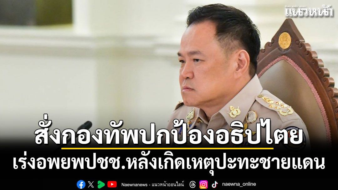 นายกฯสั่งกองทัพปกป้องอธิปไตย เร่งอพยพปชช.หลังเกิดเหตุปะทะชายแดน