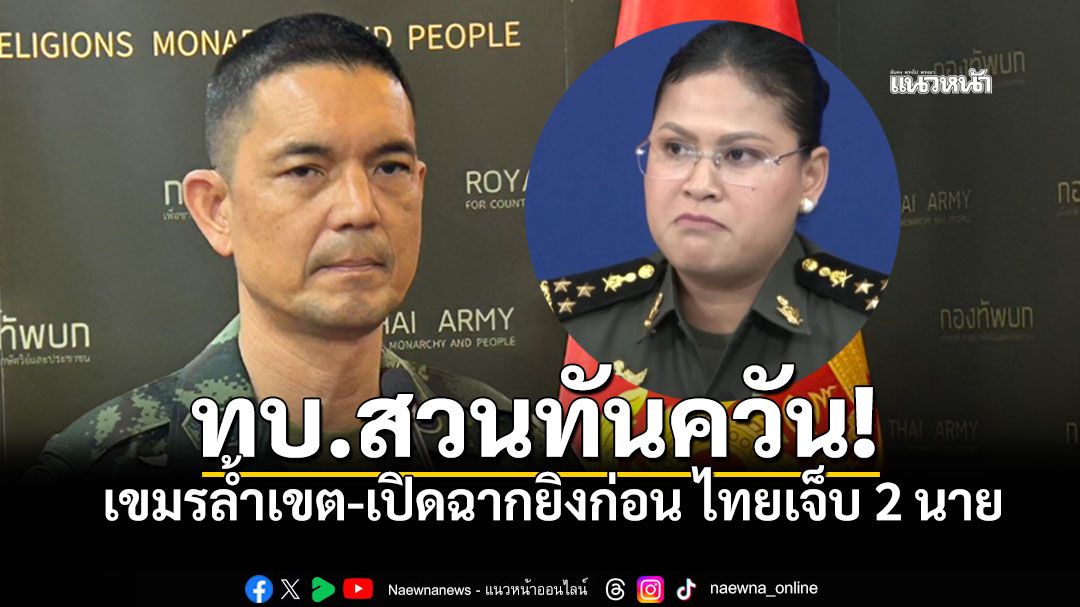 ทบ.สวนทันควัน กัมพูชาโกหก ยันยิงปะทะจริง หลังทหารเขมรล้ำเขต-เปิดฉากยิงก่อน เจ็บ 2 นาย