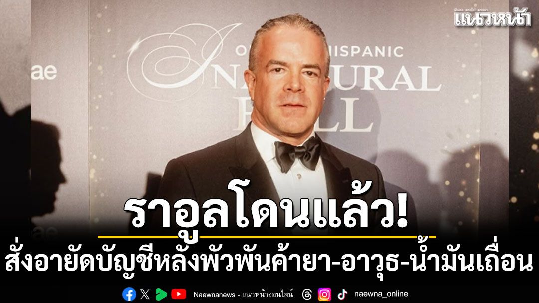 ราอูลโดนแล้ว! เม็กซิโกสั่งอายัดบัญชี หลังพัวพันคดีค้ายา-อาวุธ-น้ำมันเถื่อน