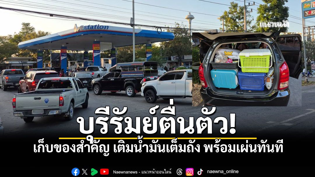 ชาวบ้านกรวด บุรีรัมย์ ขนของขึ้นรถ หลังปะทะชายแดนเดือด แห่เติมน้ำมันแน่นปั๊มอพยพทันที