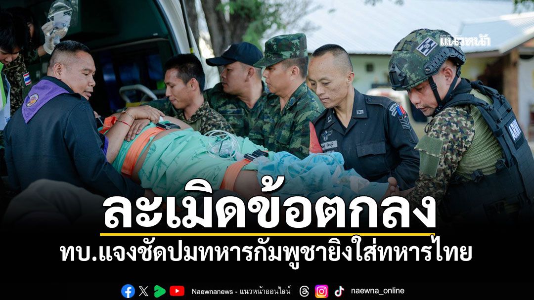 ละเมิดข้อตกลง! ทบ.แจงชัดปมทหารกัมพูชายิงใส่ทหารไทย