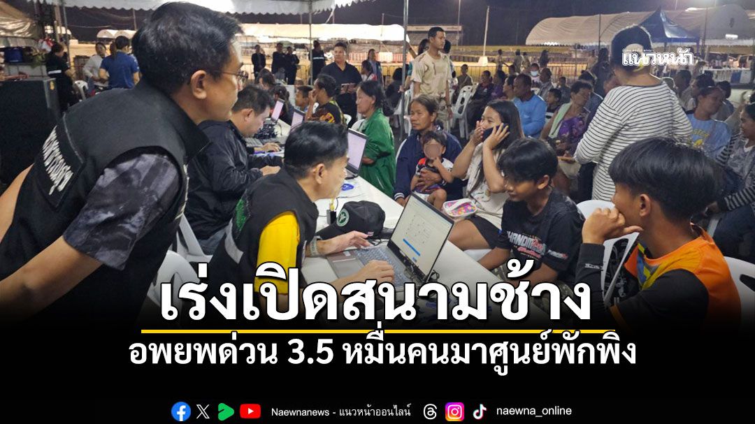 บุรีรัมย์เคลื่อนทัพ ระดมกำลังเปิดศูนย์พักพิง รับผู้อพยพ3.5หมื่นคน รับมือสถานการณ์ปะทะ