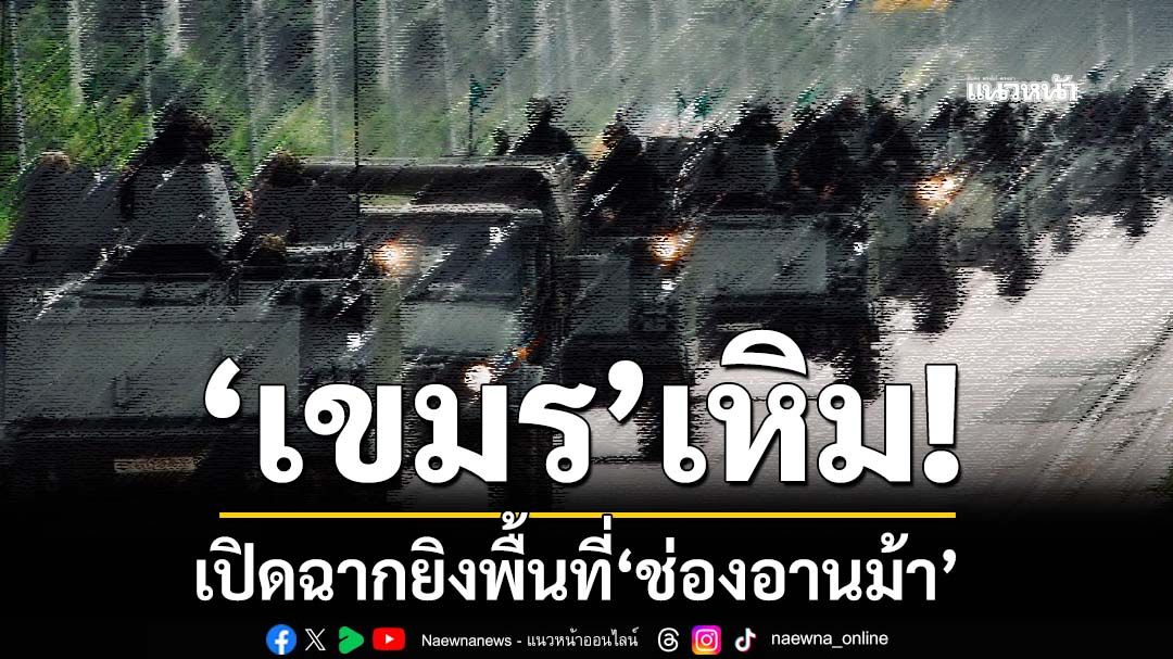 ‘เขมร’เหิม! เปิดฉากยิงพื้นที่‘ช่องอานม้า’ กองทัพภาคที่ 2 ระบุสถานการณ์รบติดพัน