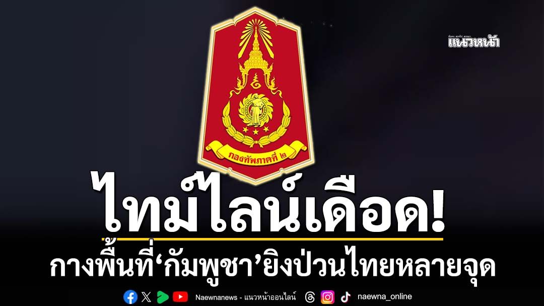 ไทม์ไลน์เดือด! กางพื้นที่‘กัมพูชา’เปิดฉากยิงป่วนไทยช่วงเช้ามืดหลายจุด