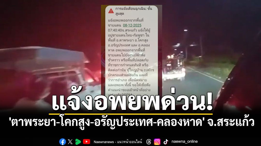 แจ้งอพยพด่วน! ชายแดนสระแก้วพื้นที่ 'ตาพระยา-โคกสูง-อรัญประเทศ-คลองหาด'