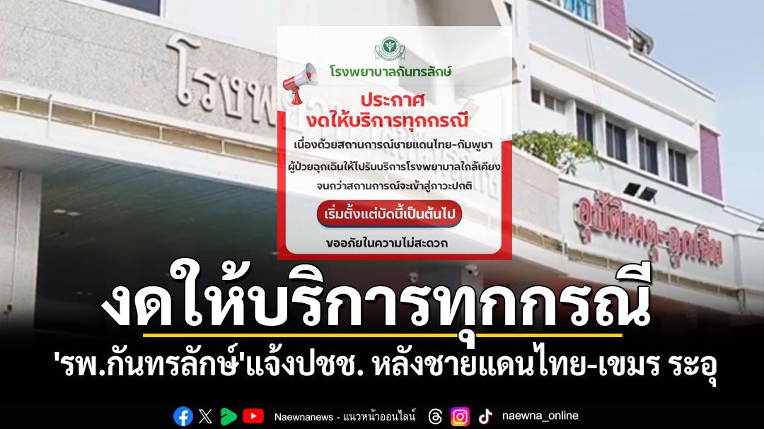 'รพ.กันทรลักษ์'แจ้งปชช.งดให้บริการทุกกรณี หลังชายแดนไทย-เขมร ระอุ