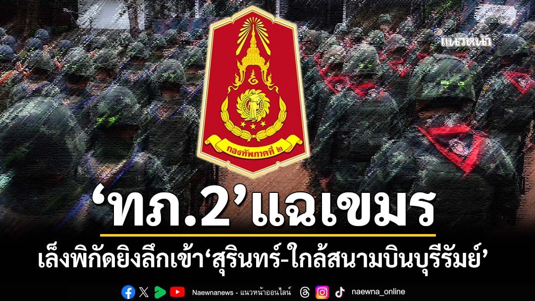 ‘ทภ.2’แฉเขมรเล็งพิกัดยิงลึกเข้า‘สุรินทร์-ใกล้สนามบินบุรีรัมย์’ พร้อมขยับรถถังเข้าช่องคะนา-ระยี