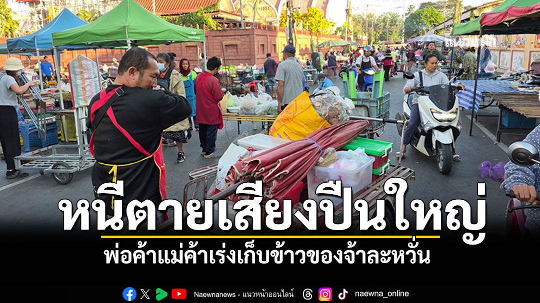 หนีตายเสียงปืนใหญ่ พ่อค้าแม่ค้าตลาดเช้า เร่งเก็บข้าวของจ้าละหวั่น