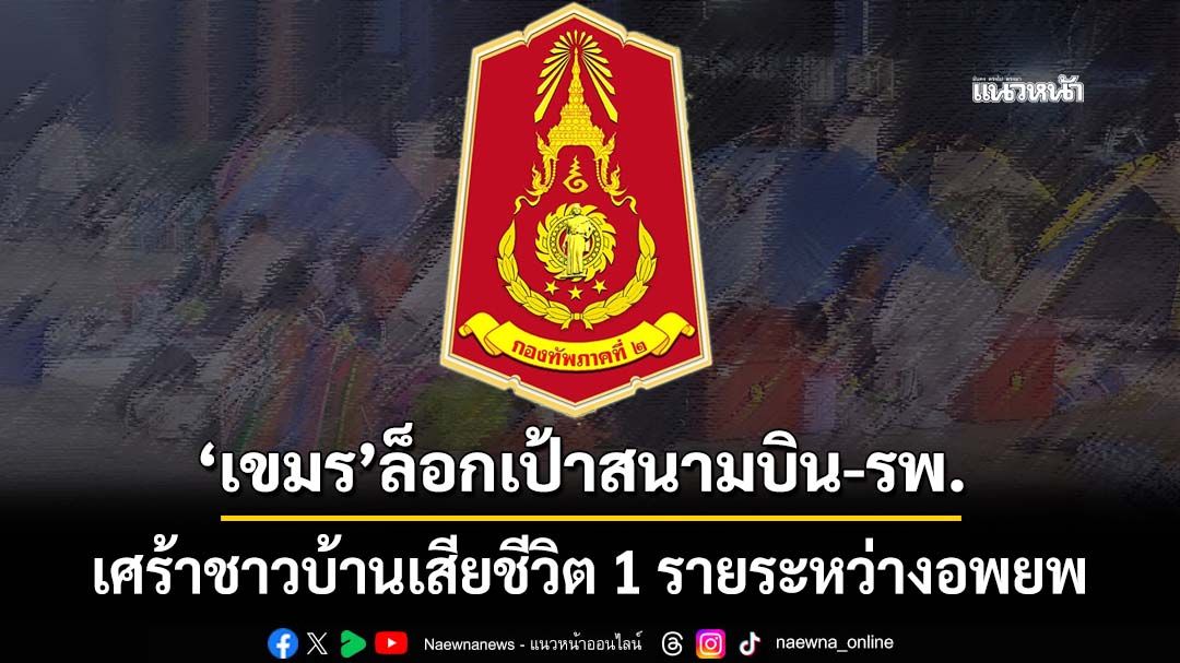 ‘เขมร’ล็อกเป้าสนามบินบุรีรัมย์-รพ.ปราสาท สุรินทร์ เศร้าชาวบ้านเสียชีวิต 1 รายระหว่างอพยพ