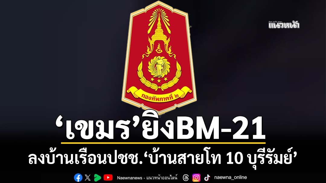 ด่วน!!!‘เขมร’ยิงBM-21 ลงพื้นที่บ้านเรือนประชาชนฝั่งไทย‘บ้านสายโท 10’จ.บุรีรัมย์