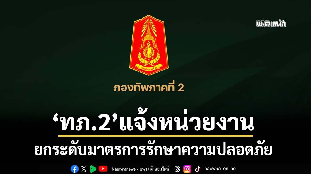 ‘กองทัพภาคที่2’เตือนหน่วยงาน‘ยกระดับ’มาตรการรักษาความปลอดภัยอาคารสถานที่ราชการ
