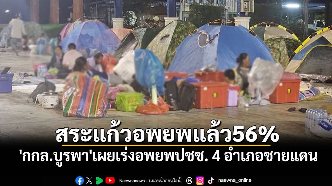'กกล.บูรพา'เผยอพยพปชช. 4 อำเภอสระแก้วแล้ว 56% สถานการณ์อยู่ในเกณฑ์ปลอดภัย