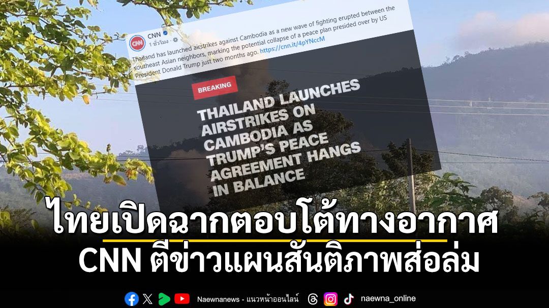 CNN ตีข่าวไทยปฏิบัติการทางอากาศใส่กัมพูชา แซะทรัมป์ส่อล้มเหลวดีลสันติภาพ
