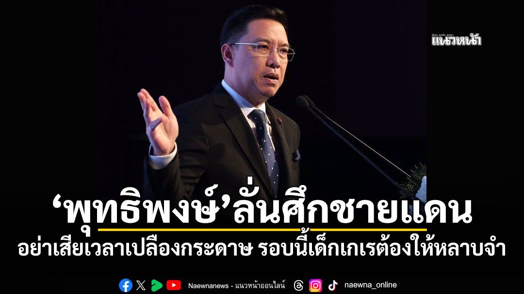 ‘พุทธิพงษ์’ลั่นศึกชายแดน อย่าเสียเวลาเปลืองกระดาษ รอบนี้เด็กเกเรต้องให้หลาบจำ