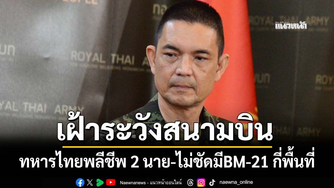 ‘ทบ.’แถลงทหารพลีชีพรวม 2 นาย ใช้ F-16 เร่งทำลายฐานอาวุธ-กาสิโนเขมร ไม่ชัดมีBM-21 กี่พื้นที่