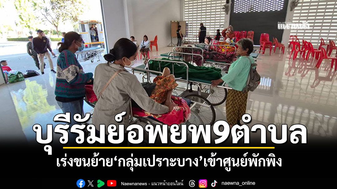 บ้านกรวดบุรีรัมย์ สั่งอพยพ9ตำบลพื้นที่เสี่ยงภัย เร่งขนย้าย'กลุ่มเปราะบาง'เข้าศูนย์พักพิง