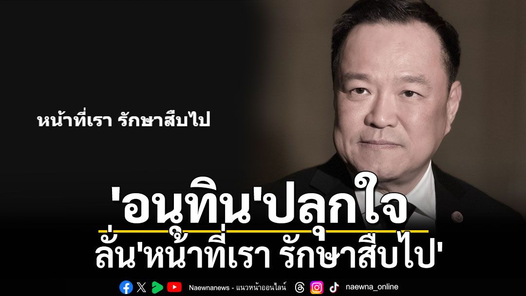 'อนุทิน'ปลุกใจ ลั่น'หน้าที่เรา รักษาสืบไป'