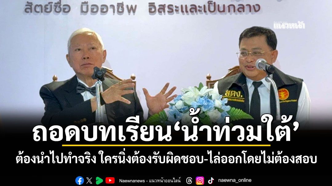 ถอดบทเรียน'น้ำท่วมใต้' ต้องนำไปทำจริง ใครนิ่งต้องรับผิดชอบ-ไล่ออกโดยไม่ต้องสอบ