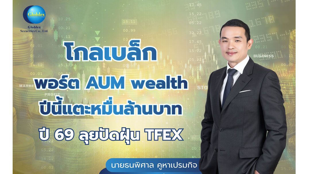 โกลเบล็กโชว์ธุรกิจWealthรุ่ง มูลค่าสินทรัพย์ในพอร์ตแตะหมื่นล้าน