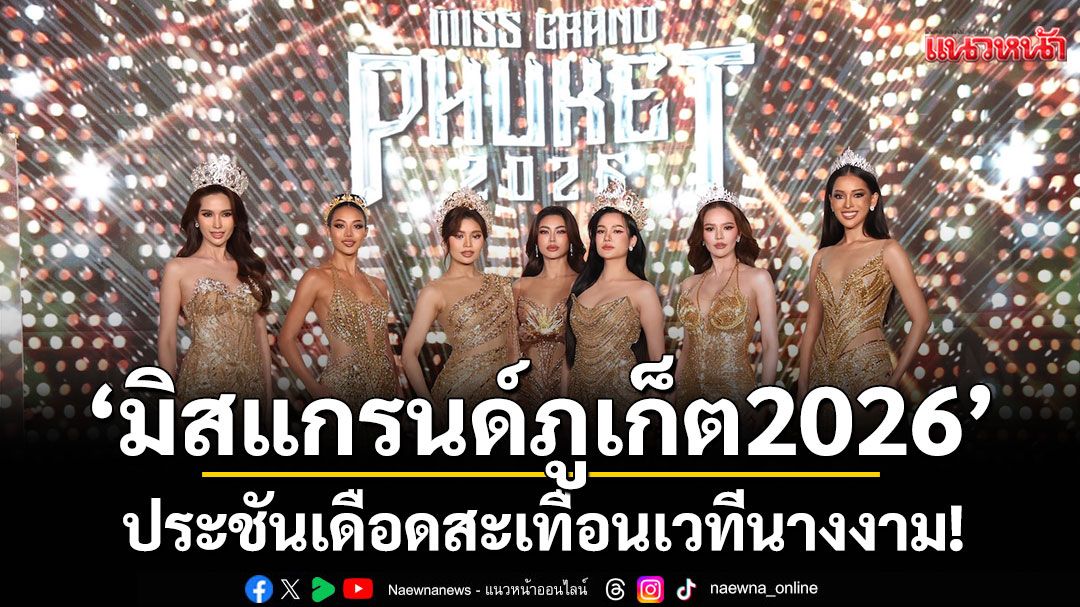 ประชันเดือดสะเทือนเวทีนางงาม! 'มิสแกรนด์ภูเก็ต2026'