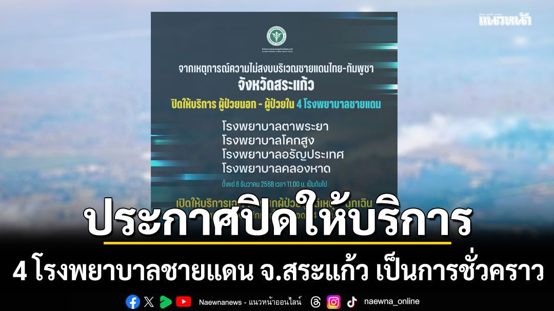 ประกาศปิดให้บริการ 4 โรงพยาบาลชายแดน จ.สระแก้ว เป็นการชั่วคราว