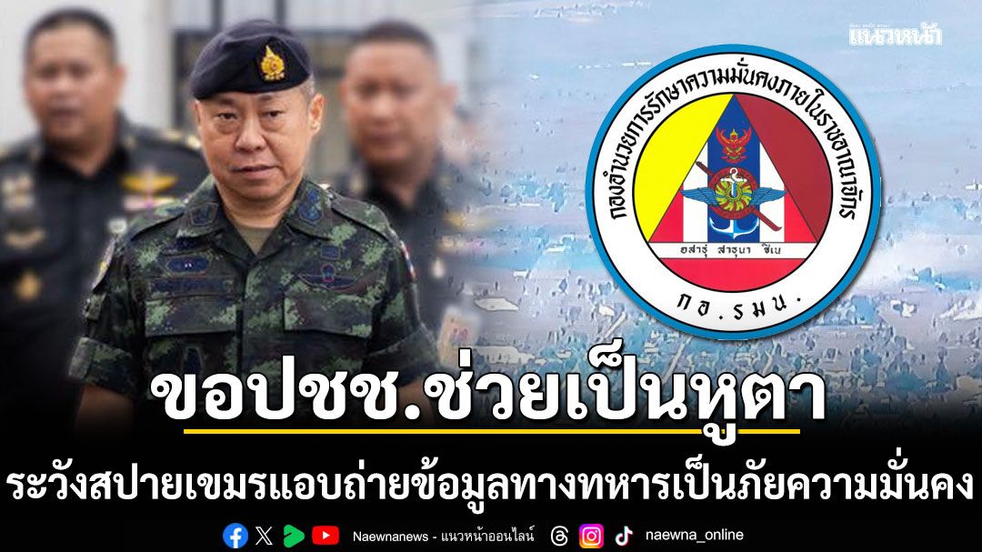 กอ.รมน. ขอ ปชช. ช่วยเป็นหูตา ระวังสปายเขมร แอบถ่ายข้อมูลทางทหารเป็นภัยความมั่นคง