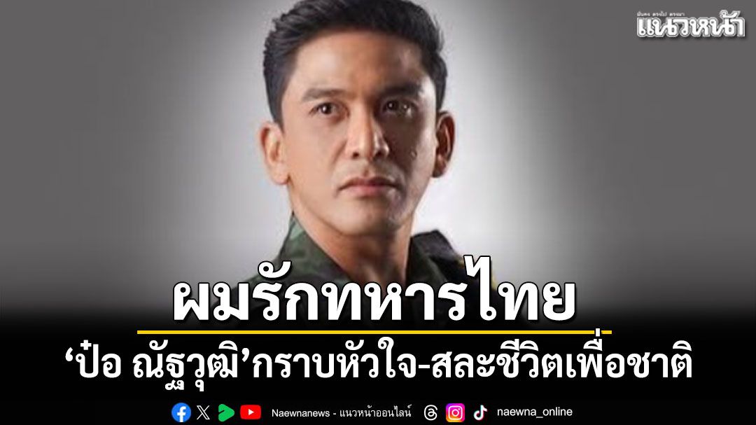 ผมรักทหารไทย! ป๋อ ณัฐวุฒิ กราบหัวใจทหารแนวหน้า สละชีวิตเพื่อชาติ