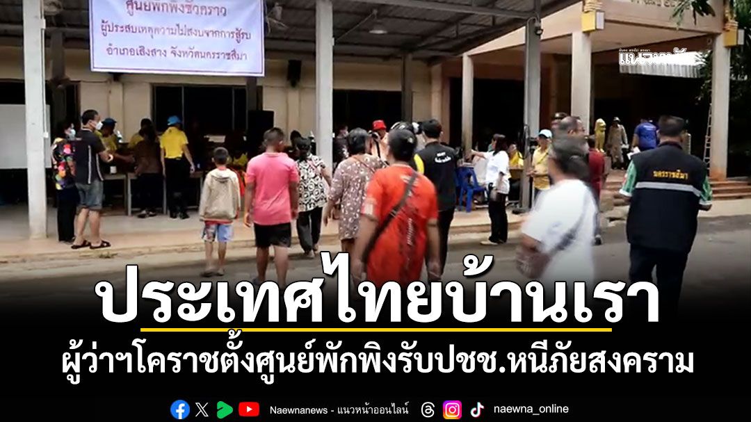 ผู้ว่าฯโคราชตั้งศูนย์พักพิง รับปชช.หนีภัยสงคราม ขออกังวล'นี่คือประเทศไทยบ้านเรา'