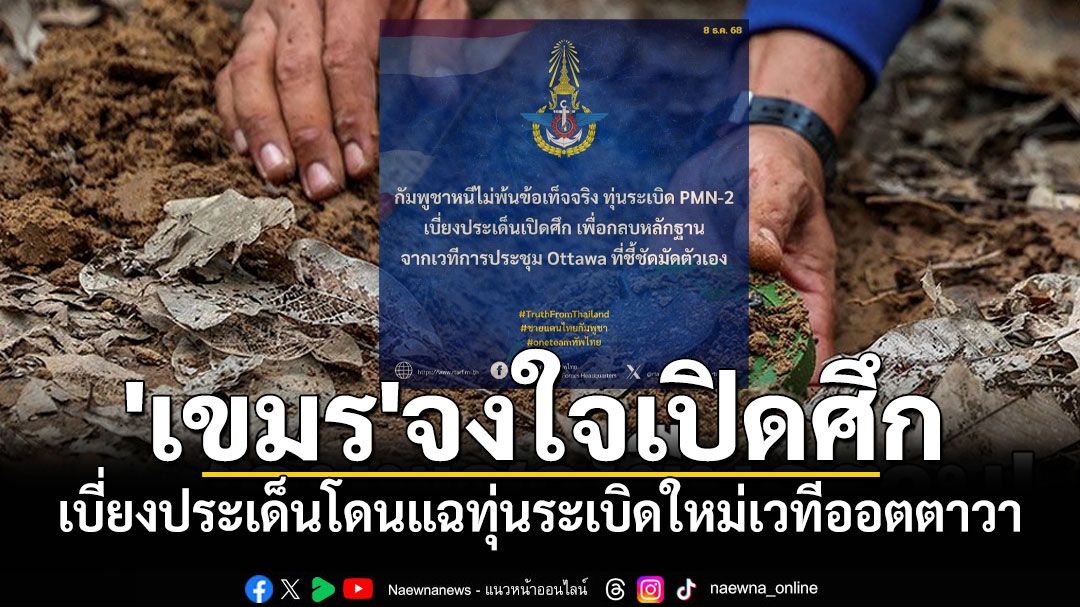 'กองทัพไทย'ชี้'เขมร'จงใจเปิดศึกเบี่ยงประเด็นทุ่นระเบิดใหม่ที่ถูกแฉกลางเวที'ออตตาวา'