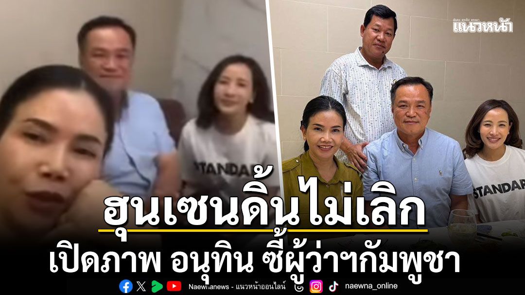 ฮุนเซน ดิ้นไม่เลิก เปิดคลิปยาว16วินาที อนุทิน-ภรรยา ซี้ผู้ว่าฯกัมพูชา