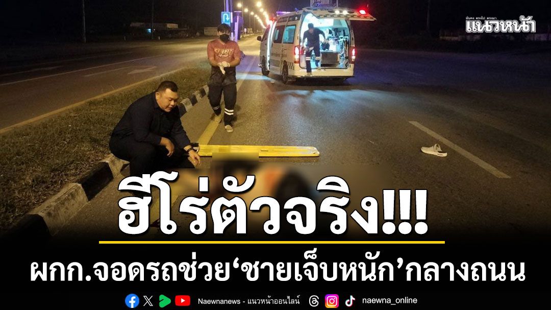 ฮีโร่ตัวจริง! ผกก.ไม่ลังเล ‘จอดรถช่วยชายบาดเจ็บหนัก’ กลางถนนในยามวิกาล