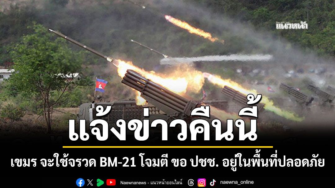 ทภ.2 แจ้งข่าว คืนนี้ เขมร จะใช้จรวด BM-21 โจมตี ขอ ปชช. อยู่ในพื้นที่ปลอดภัย
