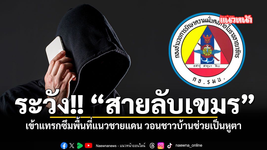กอ รมน เตือนระวัง สายลับเขมร เข้ามาในพื้นที่แนวชายแดนไทย